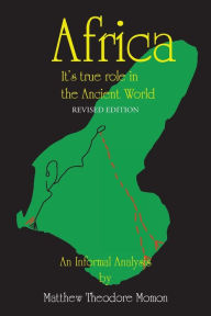 Title: Africa: It's True Role in the Ancient World: An Informal Analysis, Author: Matthew T Momon