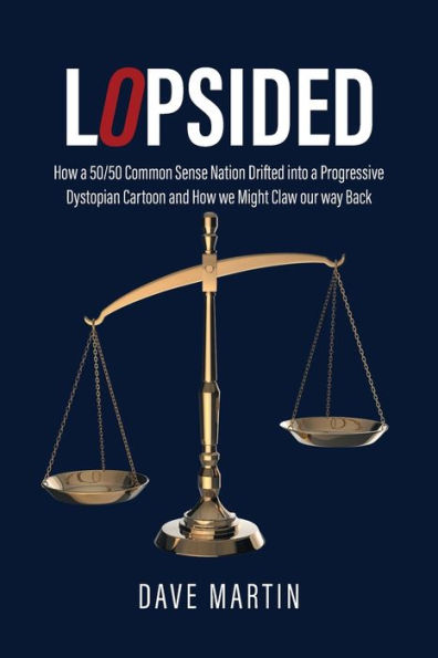 Lopsided: How a 50/50 Common Sense Nation Drifted into Progressive Dystopian Cartoon and we Might Claw our way Back