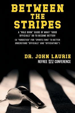 Between the Stripes: A Rule Book Guide of What Good Officials Do to Become Better! (a Yardstick for Sports Fans to Better Understand Officials and Officiating!)