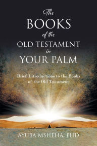 Title: The Books of the Old Testament in Your Palm: Brief Introductions to the Books of the Old Testament, Author: Ayuba Mshelia,