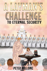 Title: A Layman's Challenge to Eternal Security, Author: Peter Bellone