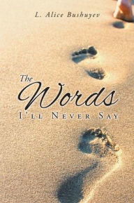Title: The Words I'll Never Say, Author: L Alice Bushuyev