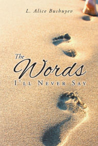 Title: The Words I'll Never Say, Author: L. Alice Bushuyev