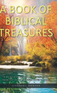 Title: A Book of Biblical Treasures: A Wealth of Treasured Knowledge from the Old and New Testament Bibles, Author: Sinthera Dodson