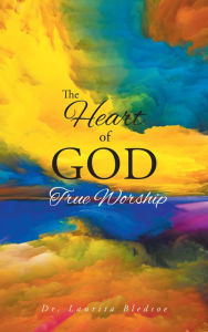 Title: The Heart of God True Worship, Author: Dr. Laurita Bledsoe