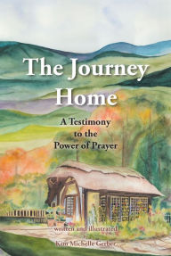 Title: The Journey Home: A Testimony to the Power of Prayer, Author: Kim Michelle Gerber