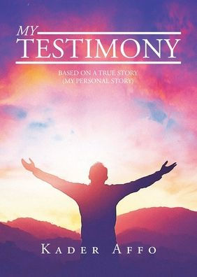 My Testimony: Based on a True Story (My Personal Story)