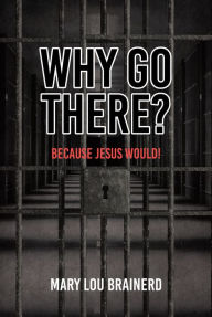 Title: Why Go There?: Because Jesus Would!, Author: Mary Lou Brainerd