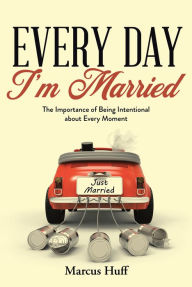 Title: Every Day I'm Married: The Importance of Being Intentional about Every Moment, Author: Marcus Huff