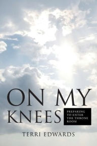 Title: On My Knees: Preparing to Enter the Throne Room, Author: Terri Edwards