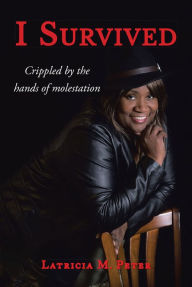 Title: I Survived: Crippled by the hands of molestation, Author: Latricia M. Peter