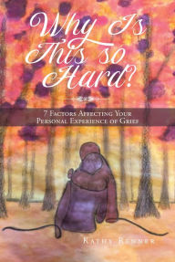 Title: Why Is This So Hard?: 7 Factors Affecting Your Personal Experience of Grief, Author: Kathy Renner