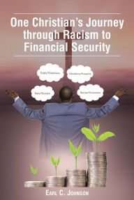 Title: One Christian's Journey through Racism to Financial Security, Author: Earl C. Johnson