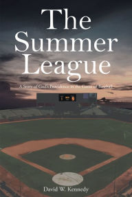 Title: The Summer League: A Story of GodaEUR(tm)s Providence in the Game of Baseball, Author: David W. Kennedy