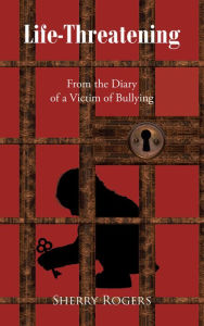 Title: Life-Threatening: From the Diary of a Victim of Bullying, Author: Sherry Rogers