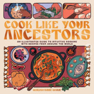 Free download e book pdf Cook Like Your Ancestors: An Illustrated Guide to Intuitive Cooking With Recipes From Around the World English version ePub PDF