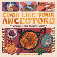 Free download ebooks Cook Like Your Ancestors: An Illustrated Guide to Intuitive Cooking With Recipes From Around the World 9798886200300 by Mariah-Rose Marie (English literature) RTF iBook