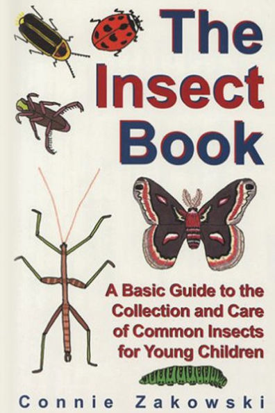 the Insect Book: A Basic Guide to Collection and Care of Common Insects for Young Children