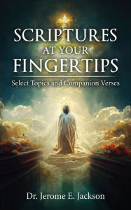 Title: Scriptures at Your Fingertips: Select Topics and Companion Verses, Author: Dr. Jerome E Jackson