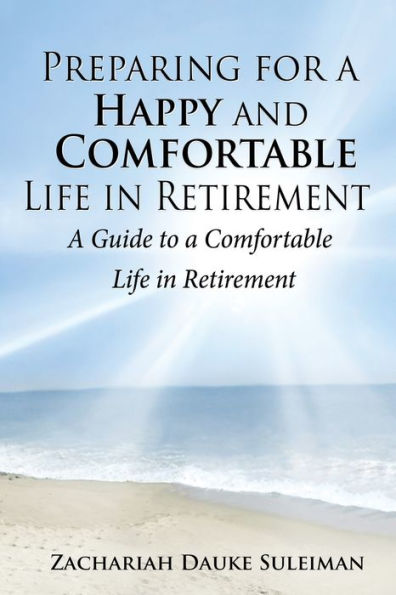 Preparing for a Happy and Comfortable Life in Retirement: A Guide to a Comfortable Life in Retirement