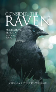 Title: Consider The Raven: Meditations Beside a Vernal Pool, Author: Virginia Reynolds Williams