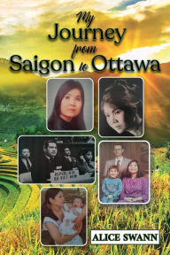 Title: My Journey from Saigon to Ottawa: A Vietnamese Girl's Story, Author: Alice Swann