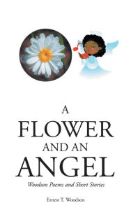 Title: A Flower and an Angel: Woodson Poems and Short Stories, Author: Ernest T. Woodson