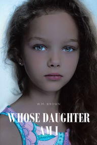 Title: WHOSE DAUGHTER AM I, Author: W.M. Brown