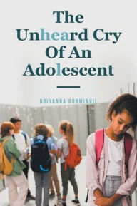 Title: The Unheard Cry Of An Adolescent, Author: Briyanna Dorminvil