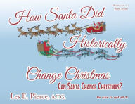 Title: How Santa Did Historically Change Christmas: Book 2 of a 3 Book Series, Author: Les E. Pierce A.T.G.