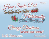 Title: How Santa Did Historically Change Christmas: Book 2 of a 3 Book Series, Author: Les E. Pierce A.T.G.