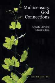 Title: Multisensory God Connections: Actively Growing Closer to God, Author: Linda Van Soest Tintle