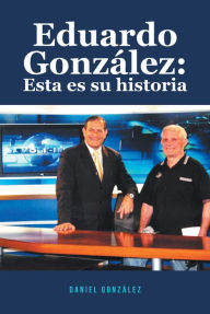 Title: Eduardo Gonzalez: Esta es su historia, Author: Daniel Gonzalez