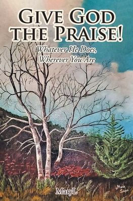 Give God the Praise!: Whatever He Does, Wherever You Are