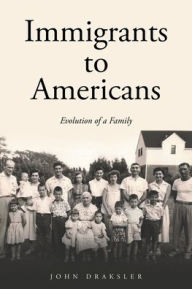Title: Immigrants to Americans: Evolution of a Family, Author: John Draksler
