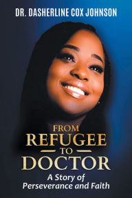 Title: From Refugee to Doctor: A Story of Perserevance and Faith, Author: Dasherline Cox Johnson