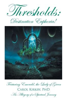 Thresholds: Destination Euphoria!: Featuring Emerald, the Lady of Green; An Allegory a Spiritual Journey