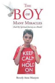 Title: The Boy of Many Miracles: (And my spiritual journey as a result), Author: Beverly Anne Munyon