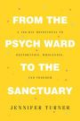 From the Psych Ward to the Sanctuary: A 100-day Devotional to Restoration, Wholeness and Freedom