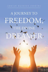 Title: A Journey to Freedom, the Divine Dreamer, Author: Dr Adrian Maurice Jenkins