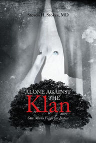 Title: Alone Against the Klan; One Man's Fight for Justice, Author: Steven H. Stokes MD