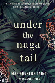 Free download joomla pdf ebook Under the Naga Tail: A True Story of Survival, Bravery, and Escape from the Cambodian Genocide (English literature) 9798886450187 PDB FB2 by Mae Bunseng Taing, James Taing