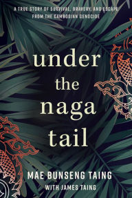 Free ebook share download Under the Naga Tail: A True Story of Survival, Bravery, and Escape from the Cambodian Genocide 9798886450187 by Mae Bunseng Taing, James Taing (English Edition) PDB