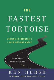 Free full text book downloads The Fastest Tortoise: Winning in Industries I Knew Nothing About-A Life Spent Figuring It Out by Ken Hersh, Ken Hersh 9798886450378 English version