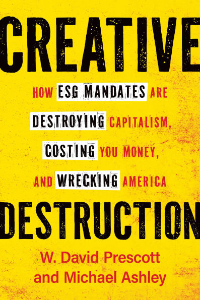 Creative Destruction: How ESG Mandates Are Destroying Capitalism, Costing You Money, and Wrecking America