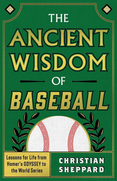 THE ANCIENT WISDOM OF BASEBALL: Lessons for Life from Homer's ODYSSEY to the World Series