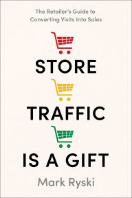Title: Store Traffic Is a Gift: The Retailer's Guide to Converting Visits into Sales, Author: Mark Ryski