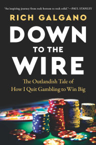 Title: Down to the Wire: The Outlandish Tale of How I Quit Gambling to Win Big, Author: Rich Galgano