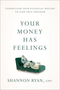 Title: Your Money Has Feelings: Understand Your Financial Wounds to Find True Freedom, Author: Shannon Ryan CFP