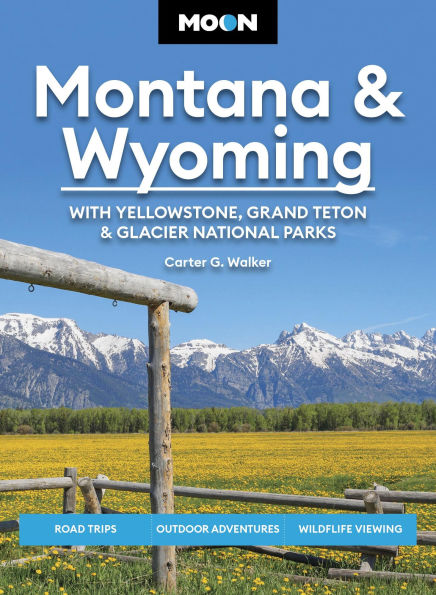 Moon Montana & Wyoming: With Yellowstone, Grand Teton Glacier National Parks: Road Trips, Outdoor Adventures, Wildlife Viewing